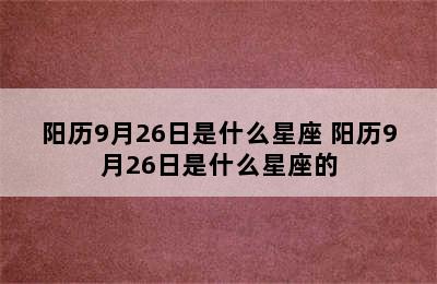 阳历9月26日是什么星座 阳历9月26日是什么星座的